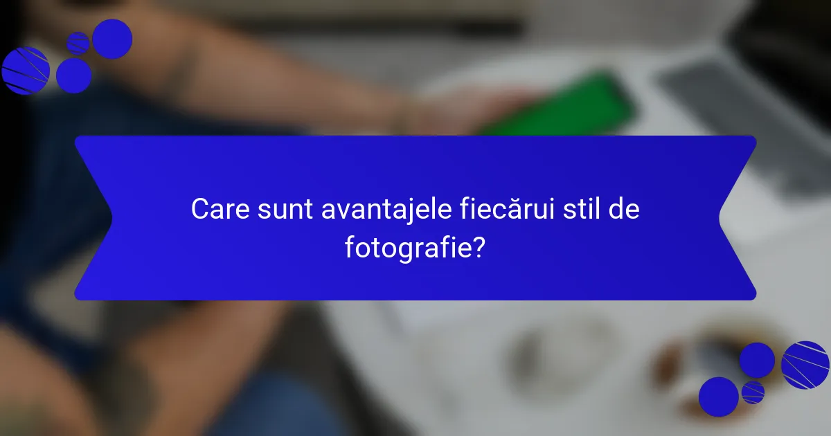 Care sunt avantajele fiecărui stil de fotografie?