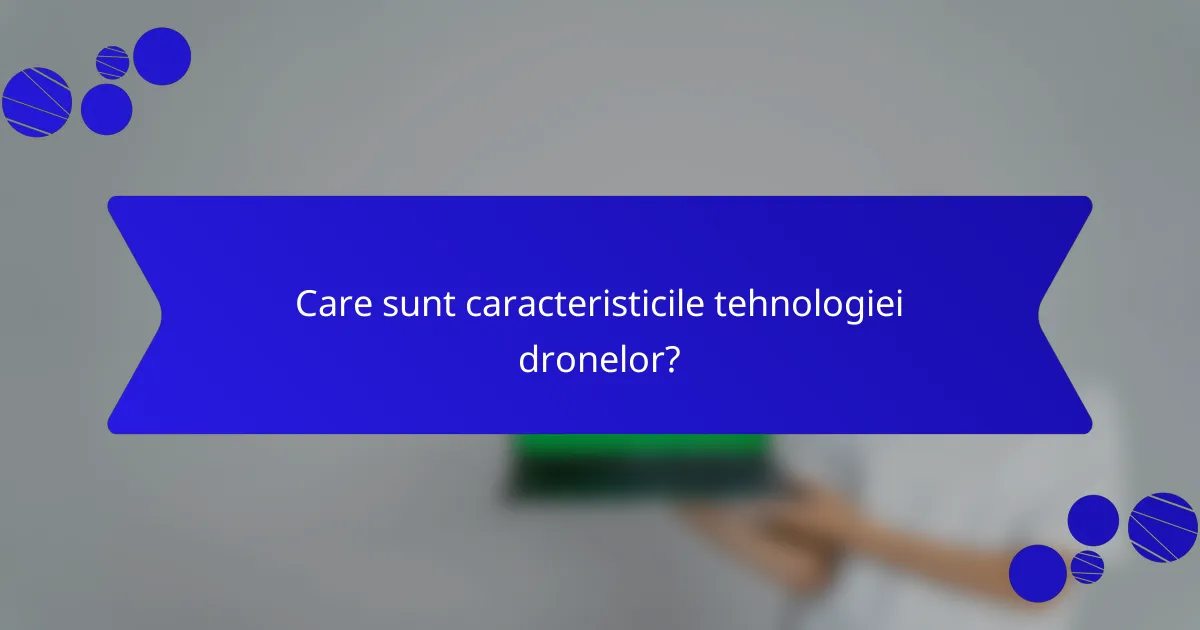Care sunt caracteristicile tehnologiei dronelor?