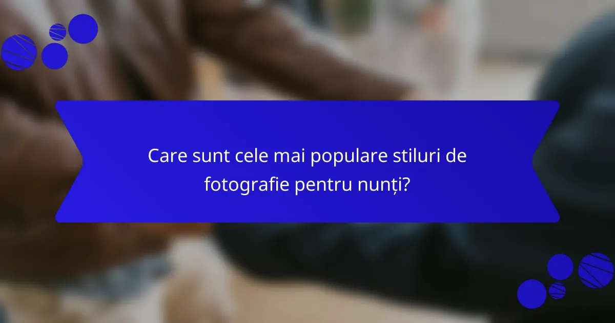 Care sunt cele mai populare stiluri de fotografie pentru nunți?
