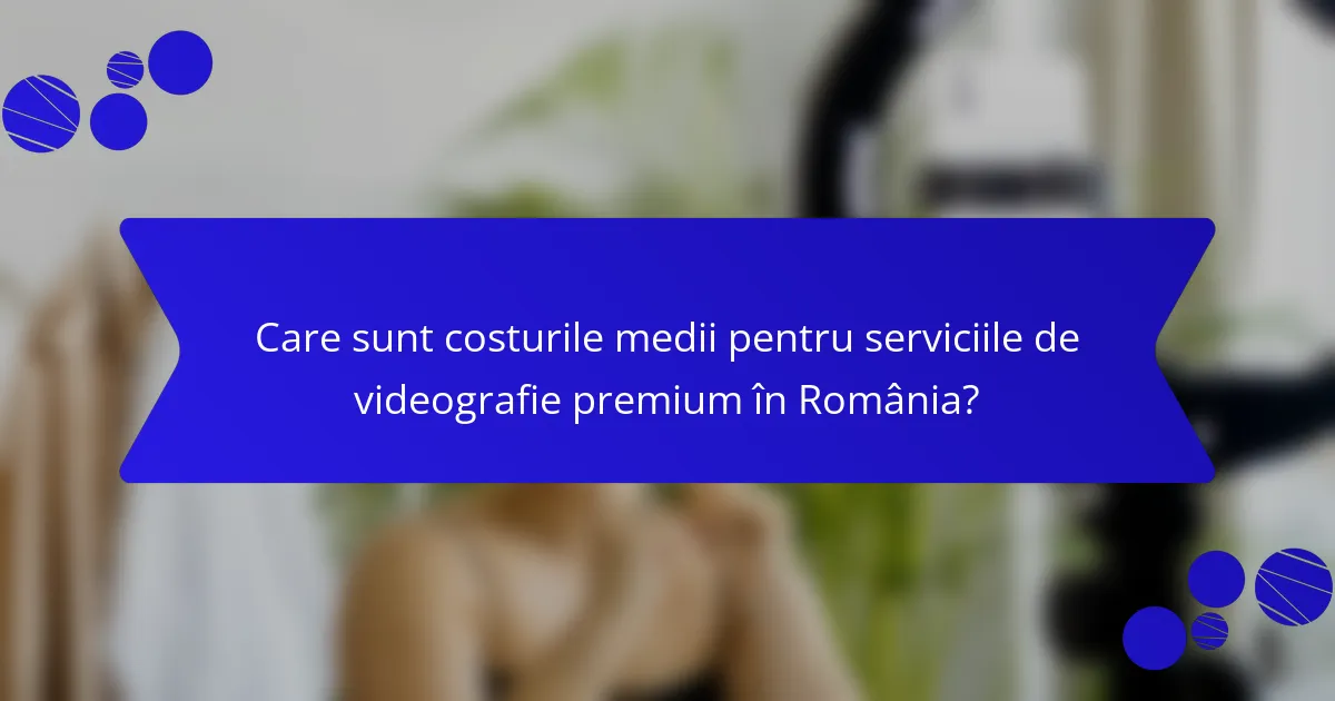 Care sunt costurile medii pentru serviciile de videografie premium în România?