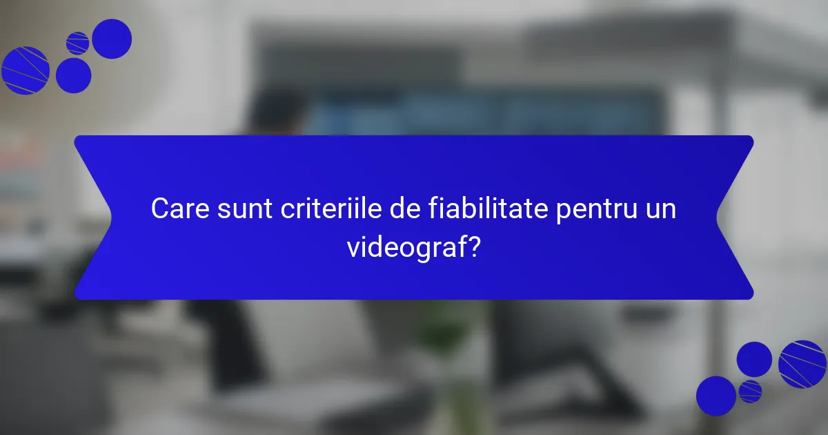 Care sunt criteriile de fiabilitate pentru un videograf?