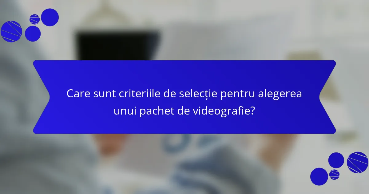 Care sunt criteriile de selecție pentru alegerea unui pachet de videografie?