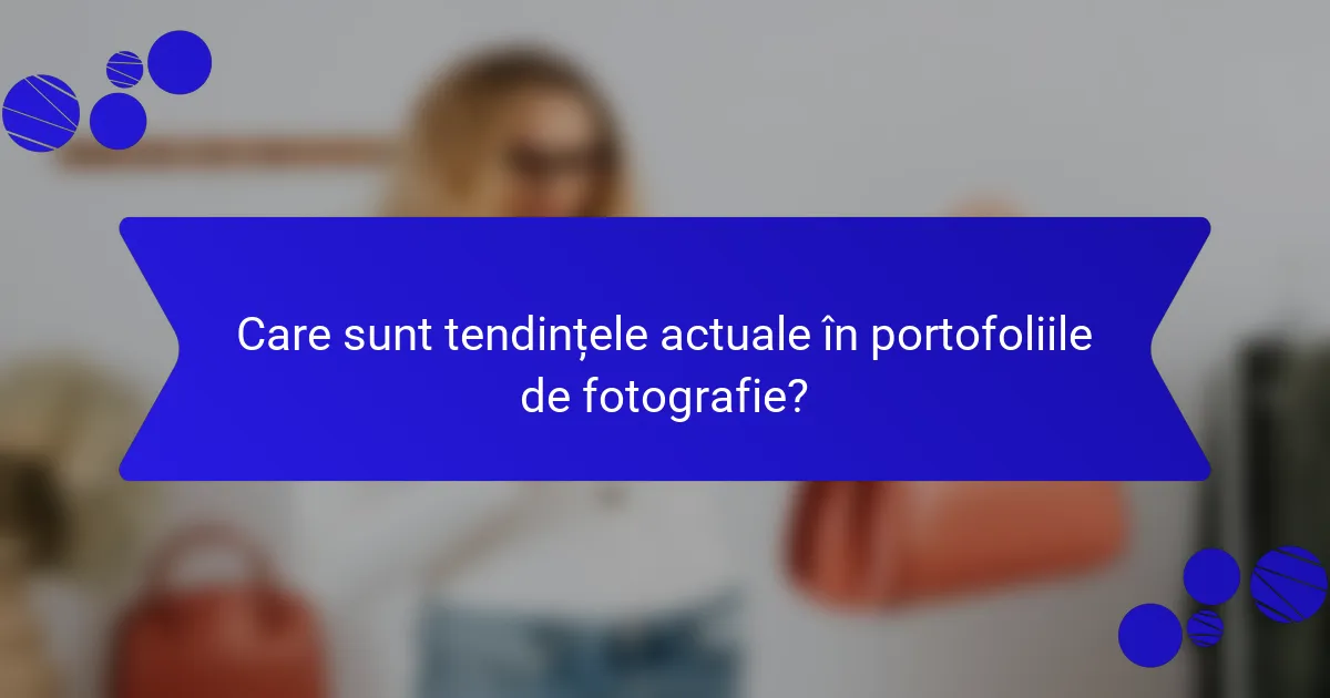 Care sunt tendințele actuale în portofoliile de fotografie?