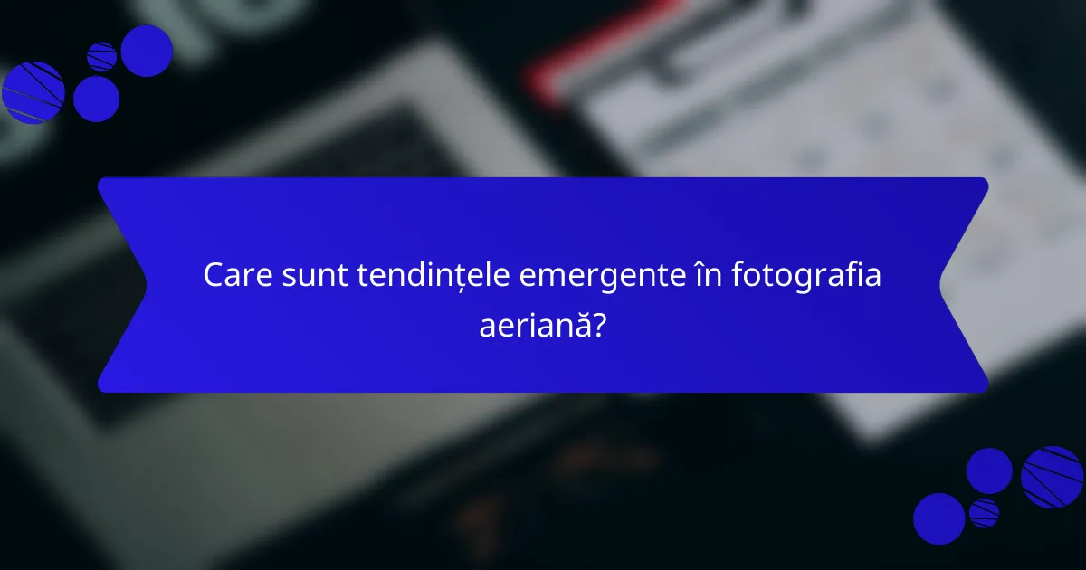 Care sunt tendințele emergente în fotografia aeriană?
