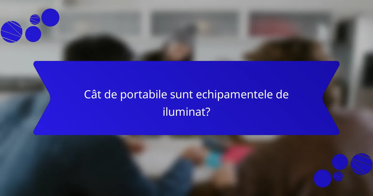 Cât de portabile sunt echipamentele de iluminat?