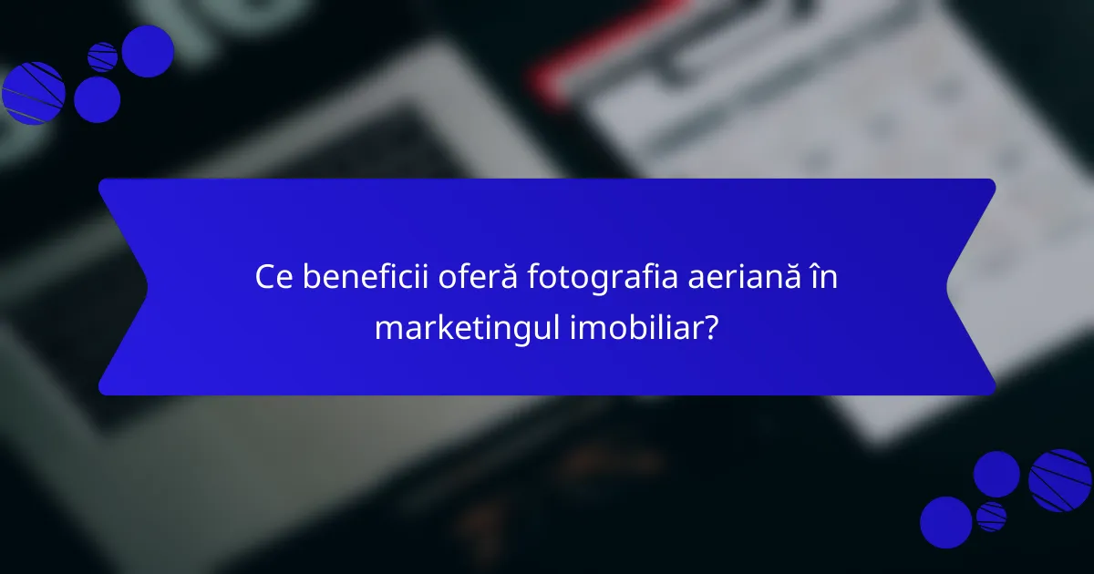 Ce beneficii oferă fotografia aeriană în marketingul imobiliar?