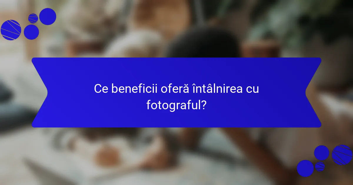 Ce beneficii oferă întâlnirea cu fotograful?
