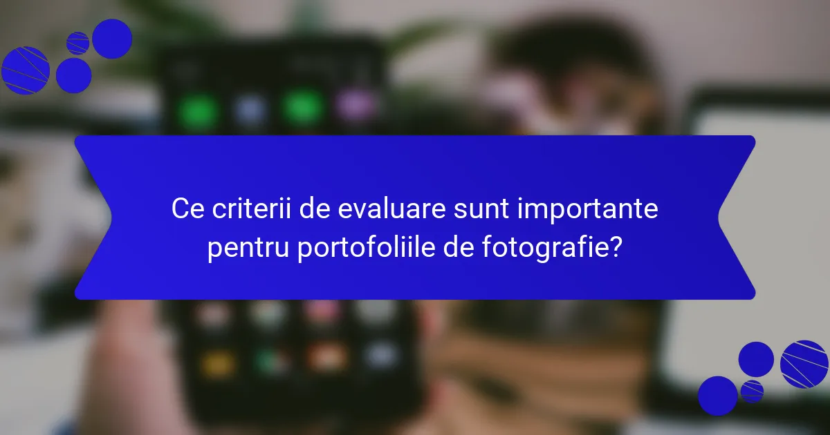 Ce criterii de evaluare sunt importante pentru portofoliile de fotografie?