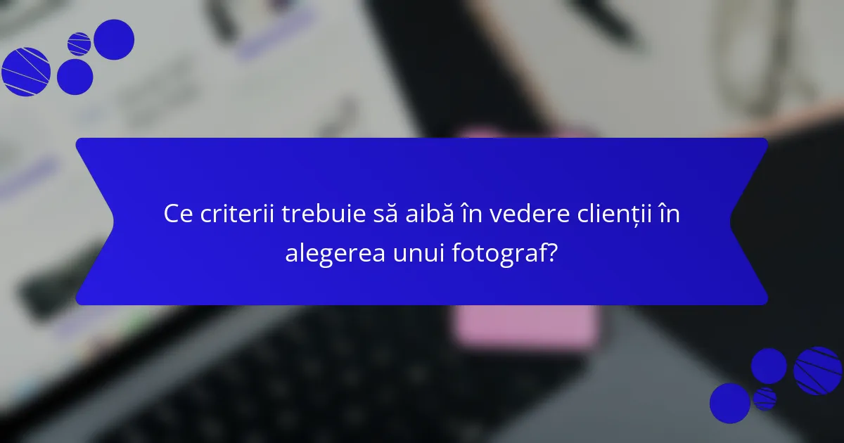 Ce criterii trebuie să aibă în vedere clienții în alegerea unui fotograf?