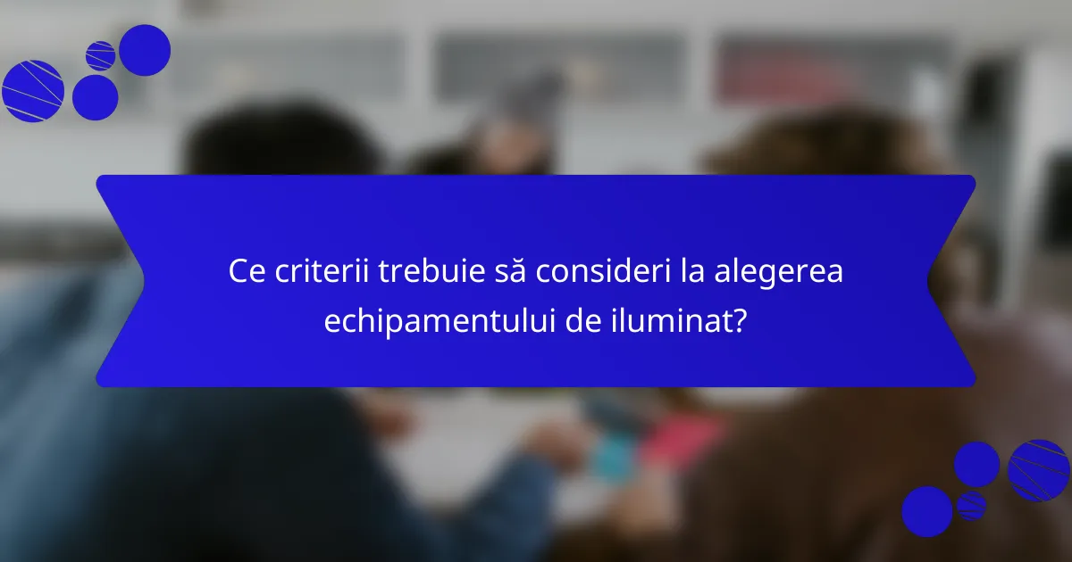 Ce criterii trebuie să consideri la alegerea echipamentului de iluminat?