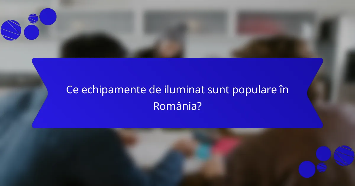 Ce echipamente de iluminat sunt populare în România?