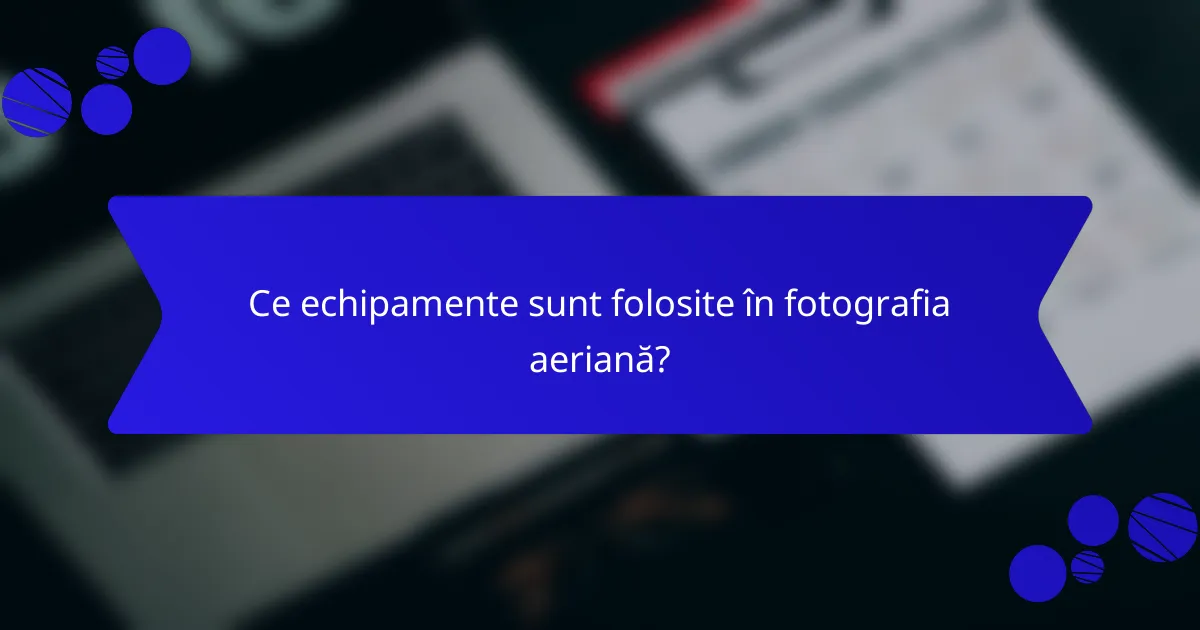 Ce echipamente sunt folosite în fotografia aeriană?