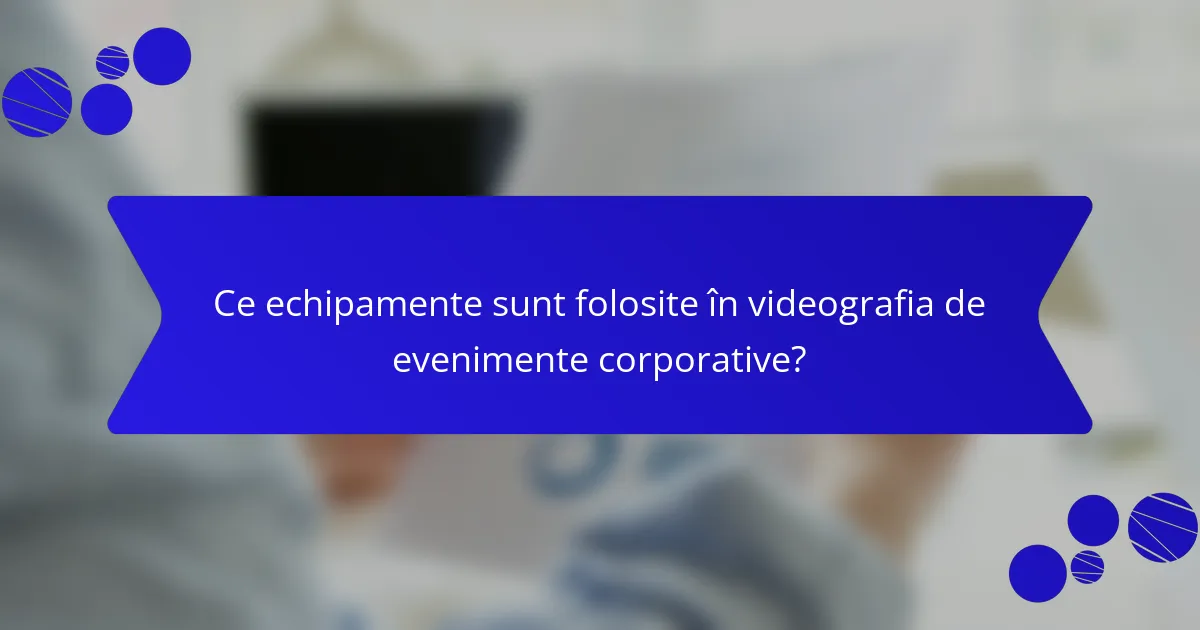 Ce echipamente sunt folosite în videografia de evenimente corporative?
