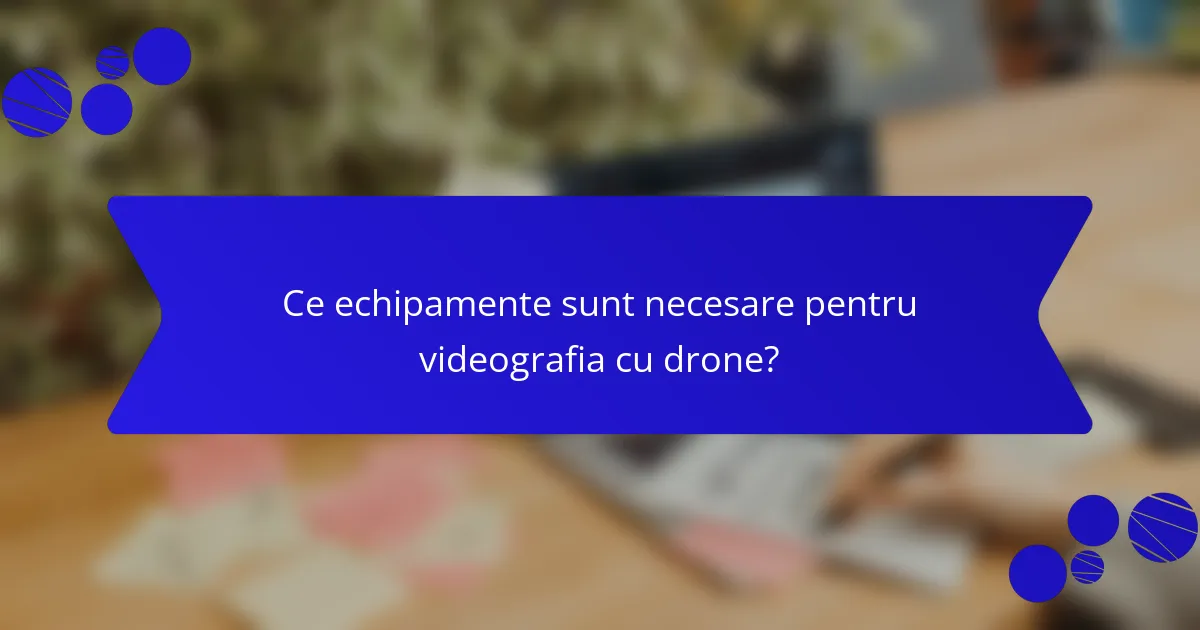 Ce echipamente sunt necesare pentru videografia cu drone?