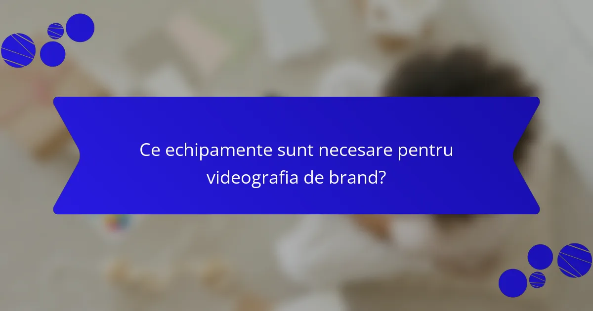 Ce echipamente sunt necesare pentru videografia de brand?