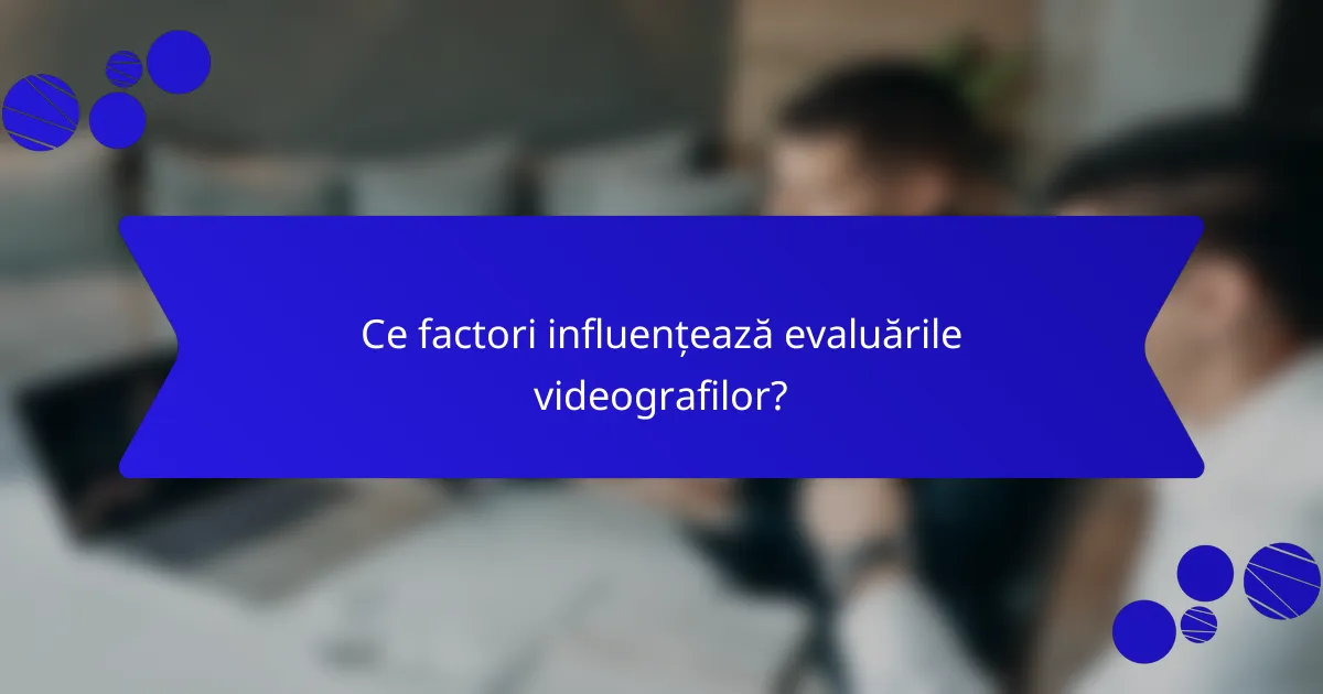 Ce factori influențează evaluările videografilor?