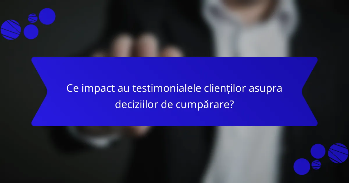 Ce impact au testimonialele clienților asupra deciziilor de cumpărare?