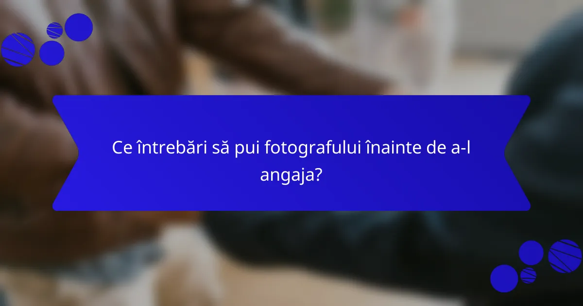 Ce întrebări să pui fotografului înainte de a-l angaja?