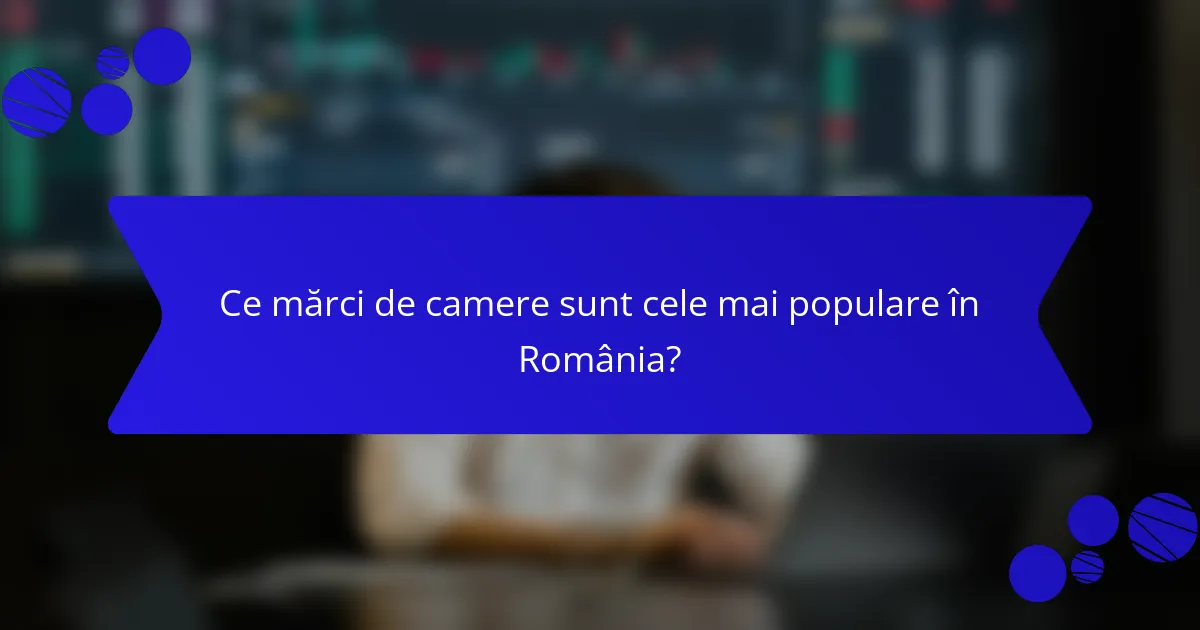 Ce mărci de camere sunt cele mai populare în România?