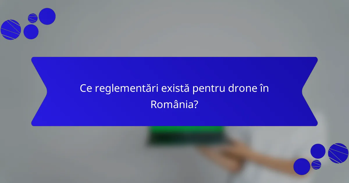 Ce reglementări există pentru drone în România?