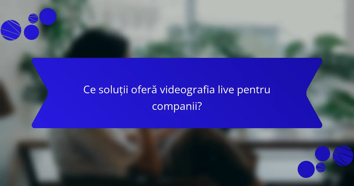 Ce soluții oferă videografia live pentru companii?