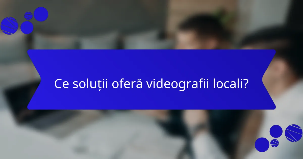 Ce soluții oferă videografii locali?