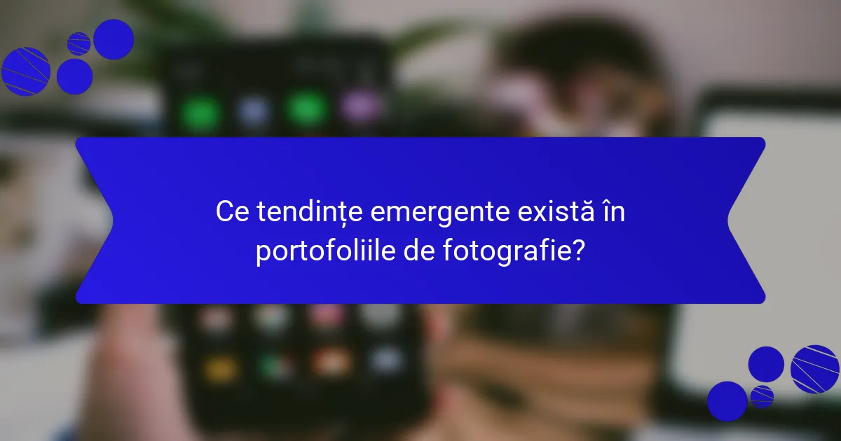 Ce tendințe emergente există în portofoliile de fotografie?