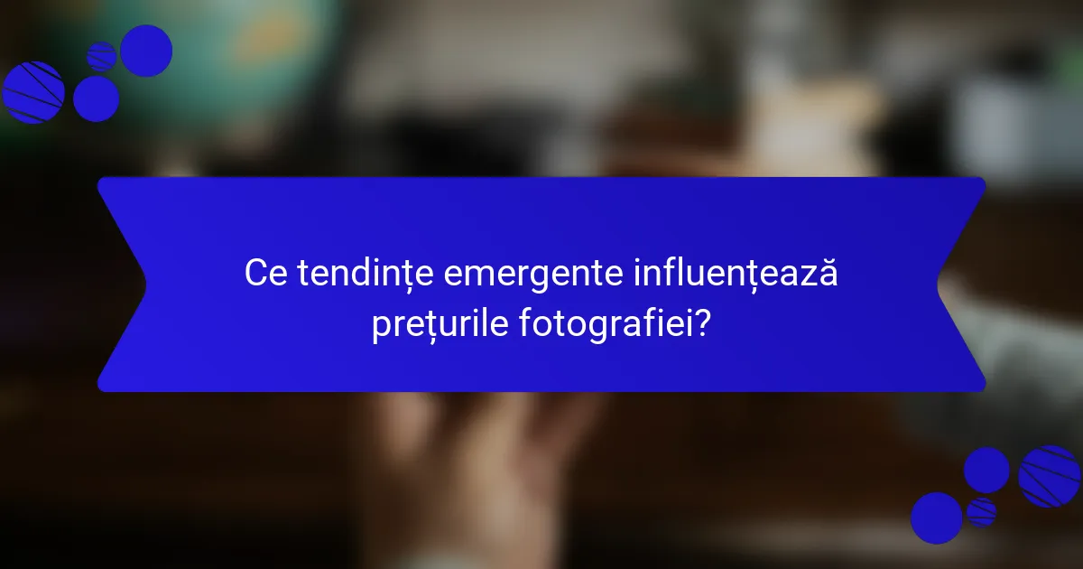 Ce tendințe emergente influențează prețurile fotografiei?
