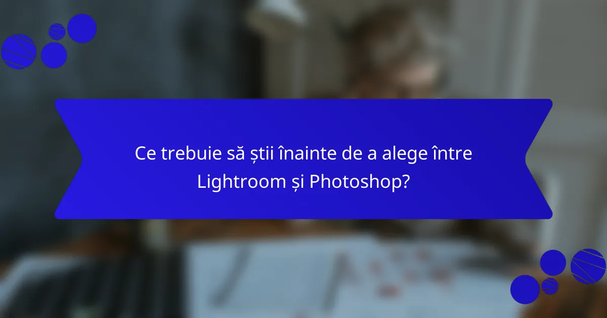 Ce trebuie să știi înainte de a alege între Lightroom și Photoshop?
