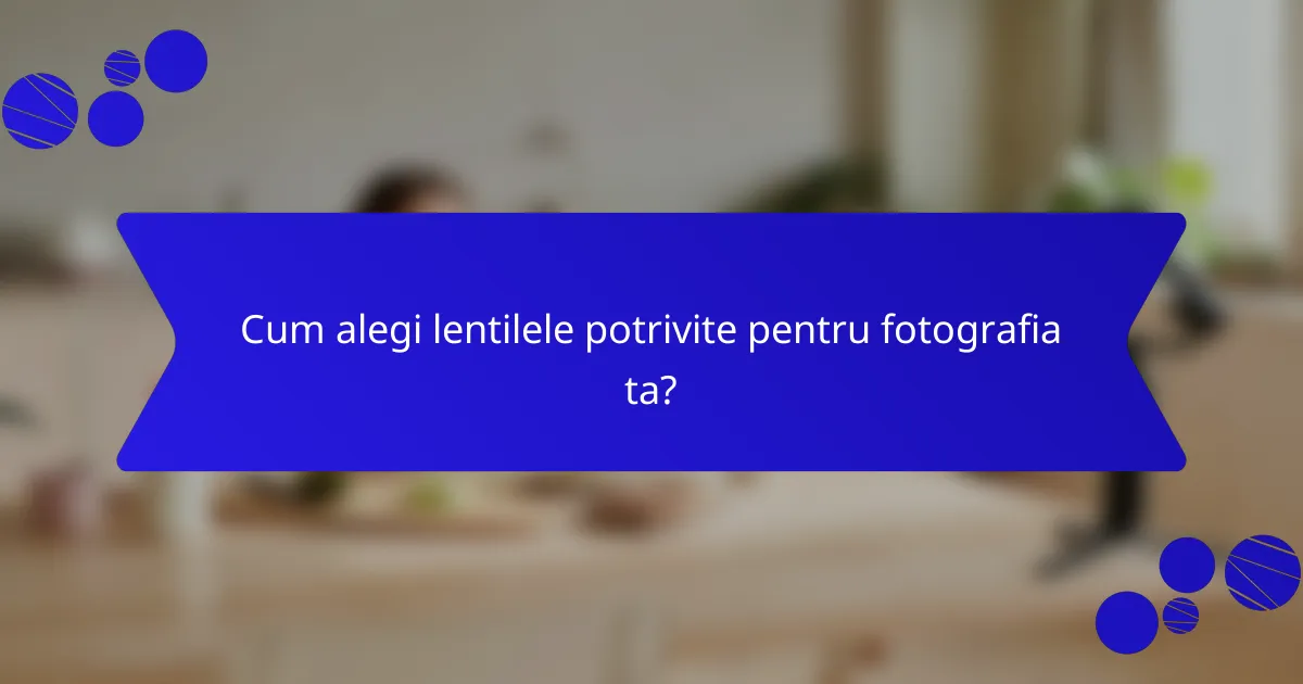 Cum alegi lentilele potrivite pentru fotografia ta?