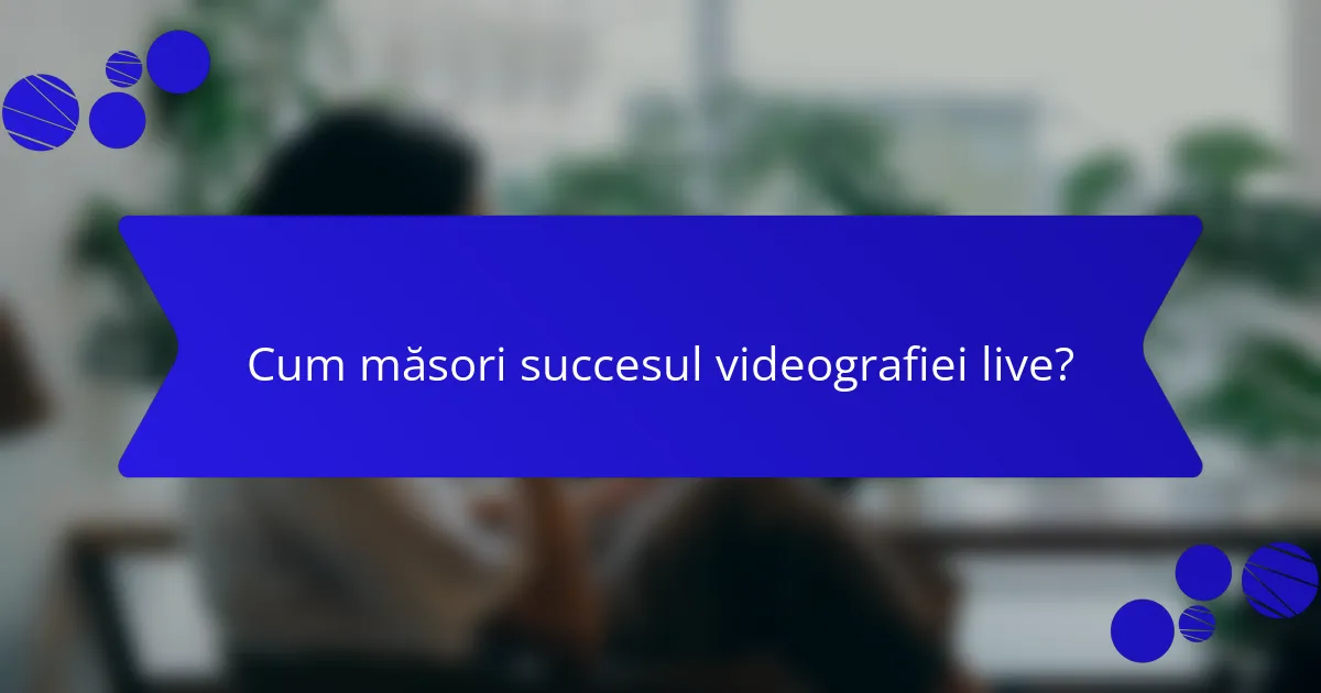 Cum măsori succesul videografiei live?