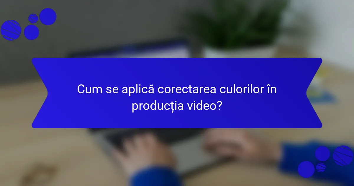 Cum se aplică corectarea culorilor în producția video?
